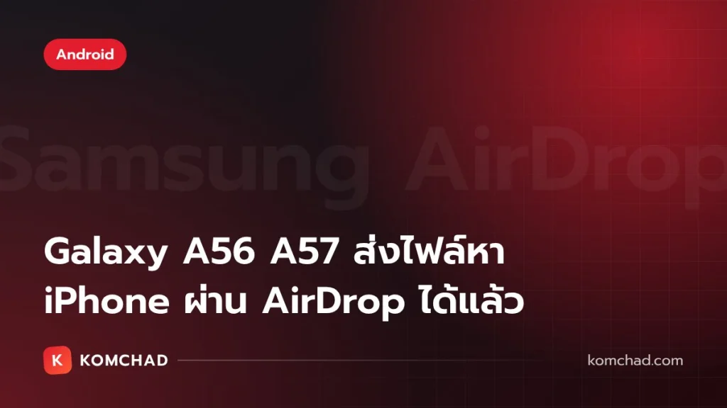 Samsung AirDrop มาถึง Galaxy A56 และ A57 ส่งไฟล์หา iPhone ได้แล้วใน One UI 9